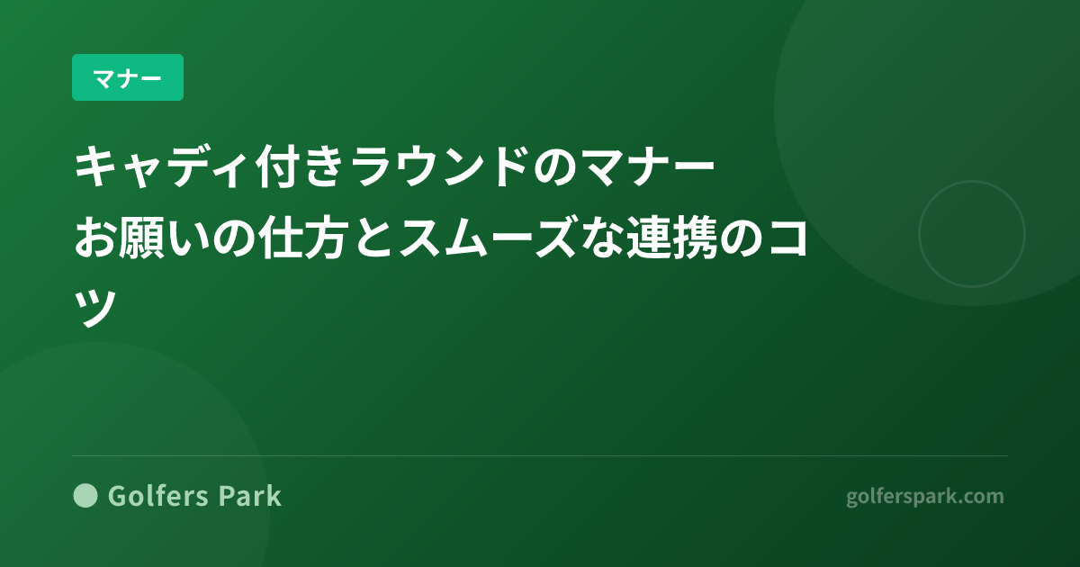 キャディ付きラウンドのマナー|お願いの仕方とスムーズな連携のコツ