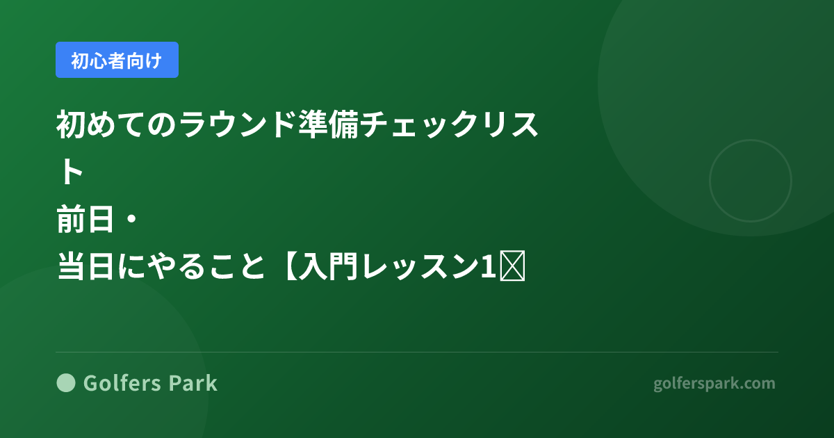 初めてのゴルフラウンド持ち物チェックリスト|前日準備・当日の流れ・服装ルールをまとめて解説【入門レッスン11】
