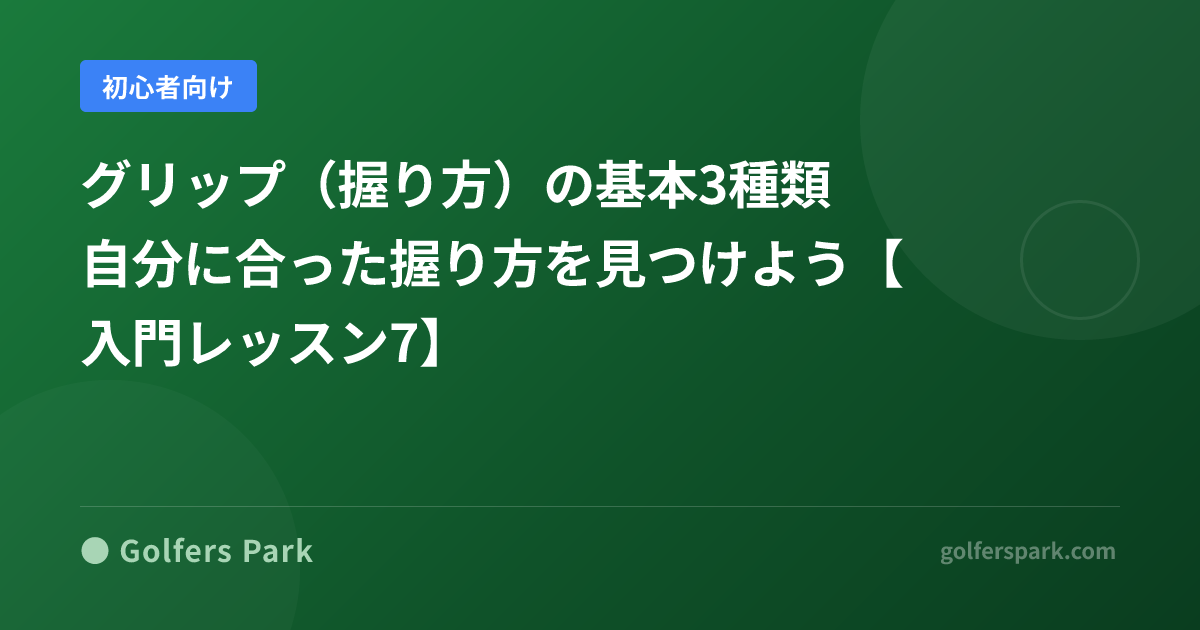 ゴルフグリップの握り方3種類を徹底比較|オーバーラッピング・インターロッキング・ベースボールの違いと選び方【入門レッスン7】