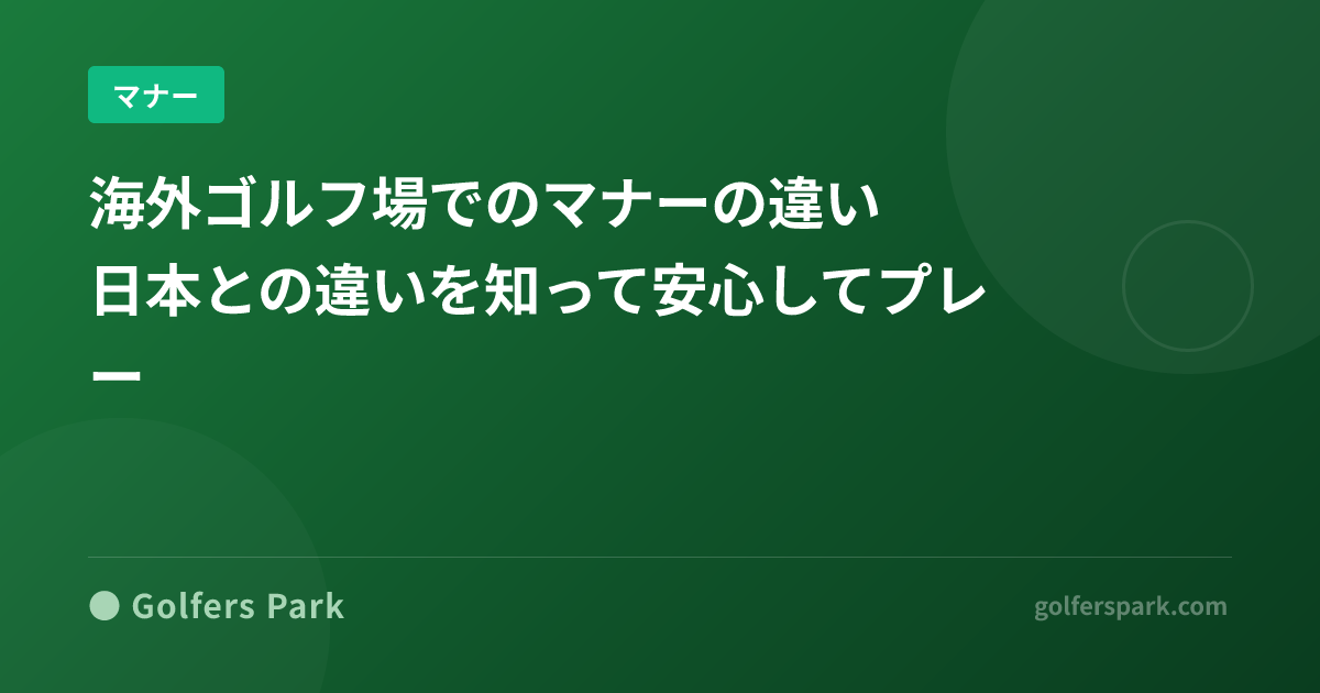 海外ゴルフ場でのマナーの違い|日本との違いを知って安心してプレー