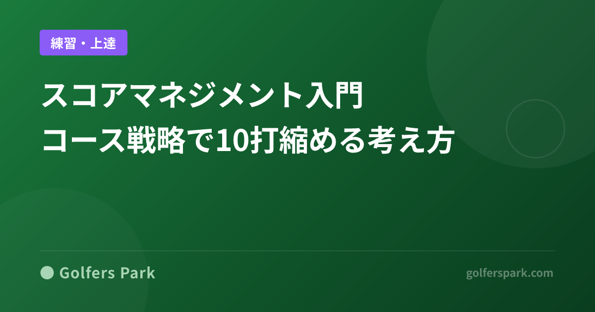 ゴルフのスコアマネジメント入門|コース戦略でスコアを10打縮める思考法【入門レッスン12】