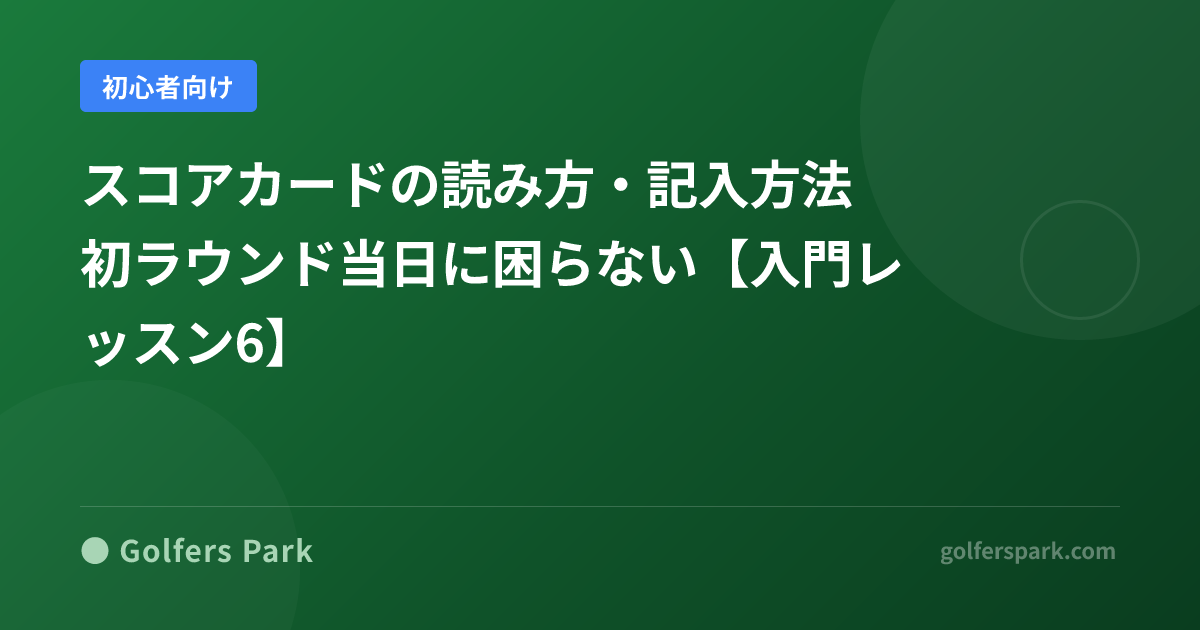 ゴルフのスコアカードの読み方と書き方|記号の意味・マーカー制・サインまで初心者向けに解説【入門レッスン6】