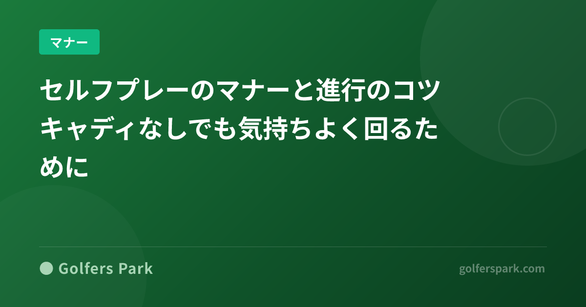 セルフプレーのマナーと進行のコツ|キャディなしでも気持ちよく回るために