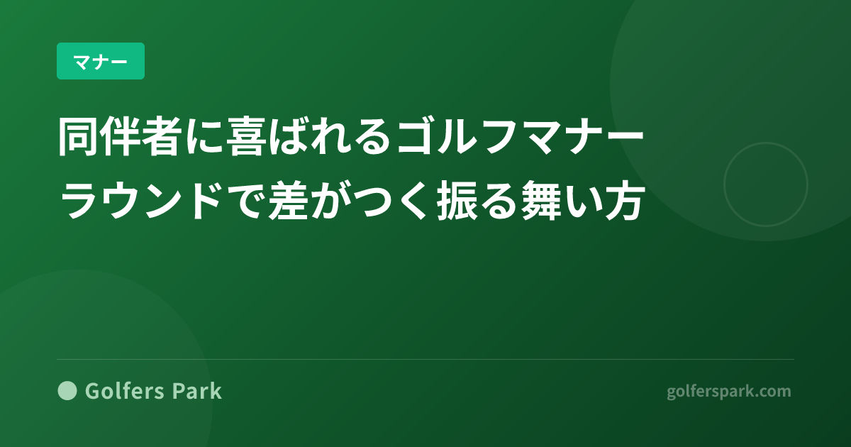 同伴者に喜ばれるゴルフマナーと立ち振る舞い|「また一緒に回りたい」と思われるエチケット集