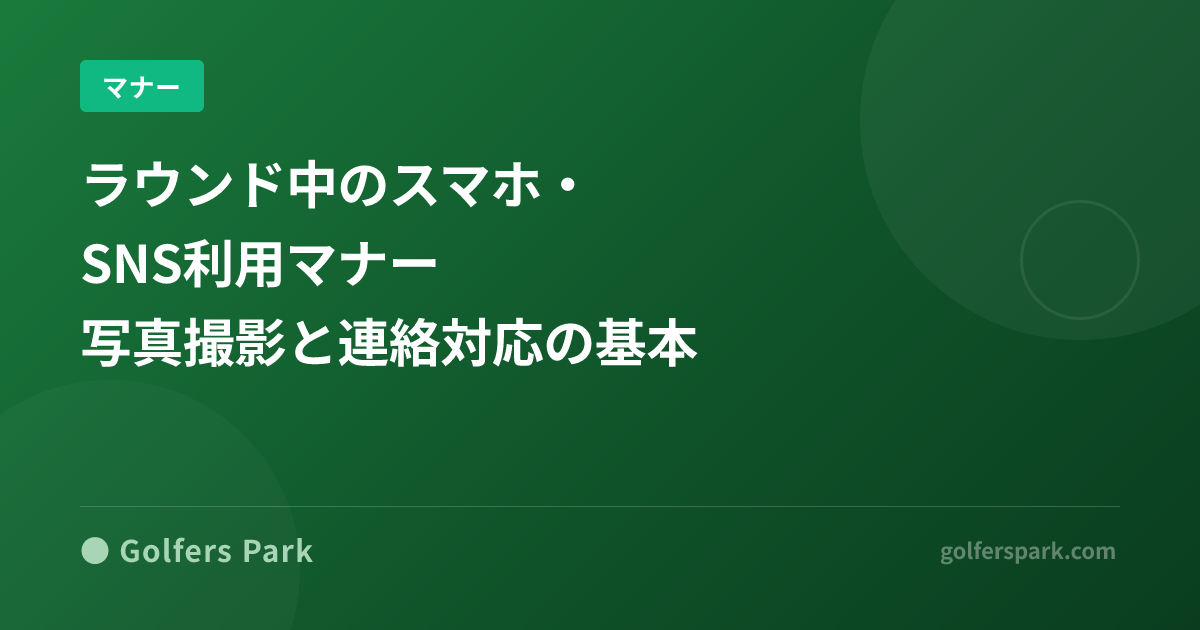 ラウンド中のスマホ・SNS利用マナー|写真撮影と連絡対応の基本