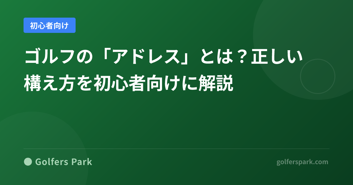 ゴルフの「アドレス」とは?正しい構え方を初心者向けに解説