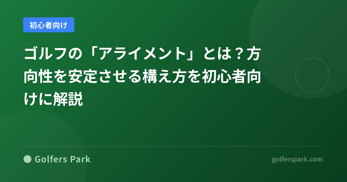ゴルフの「アライメント」とは?方向性を安定させる構え方を初心者向けに解説