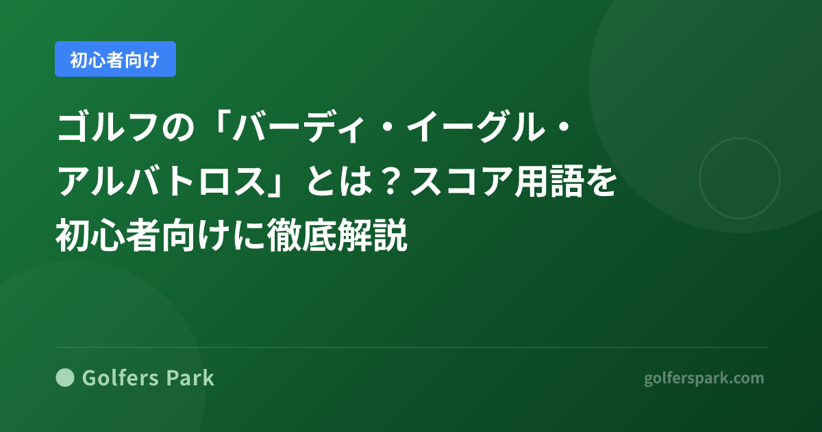 ゴルフの「バーディー・イーグル・アルバトロス」とは?スコア用語を初心者向けに解説