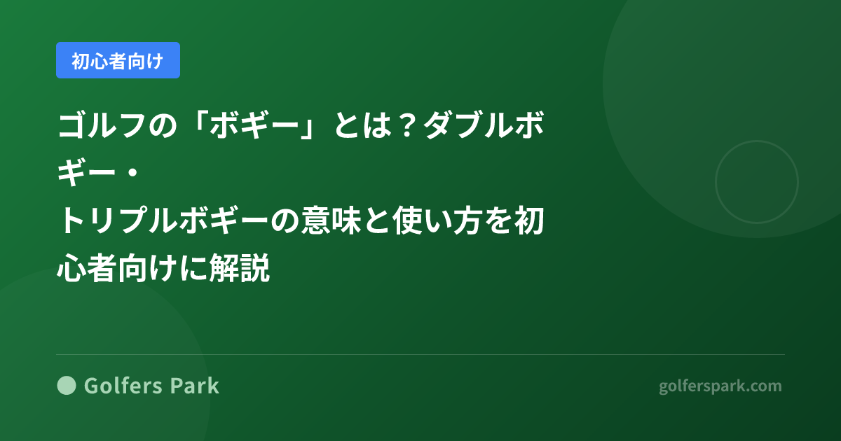 ゴルフの「ボギー」とは?ダブルボギー・トリプルボギーの意味と使い方を初心者向けに解説