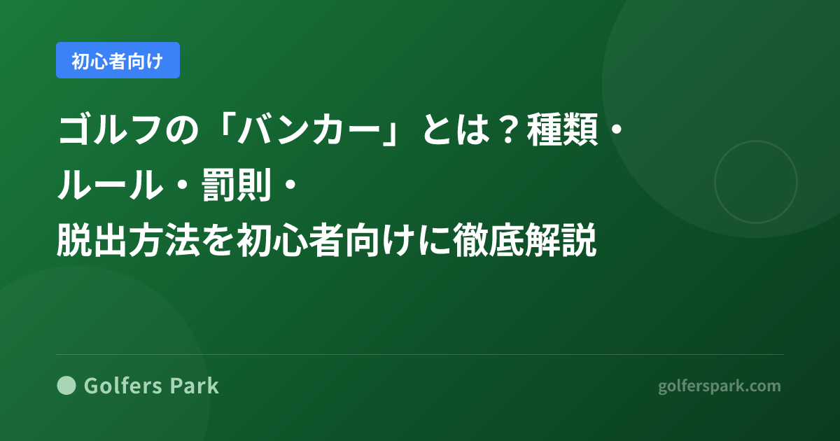 ゴルフの「バンカー」とは?種類・ルール・罰則・脱出方法を初心者向けに徹底解説