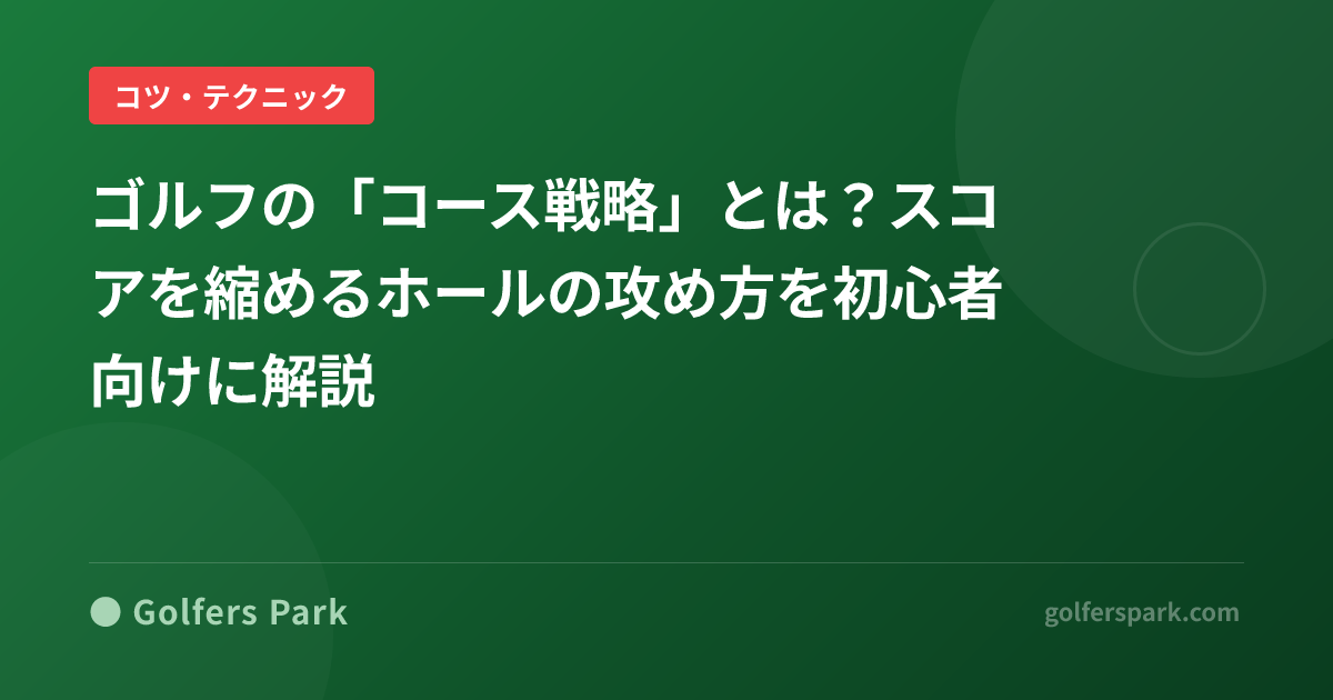 ゴルフの「コース戦略」とは?スコアを縮めるホールの攻め方を初心者向けに解説