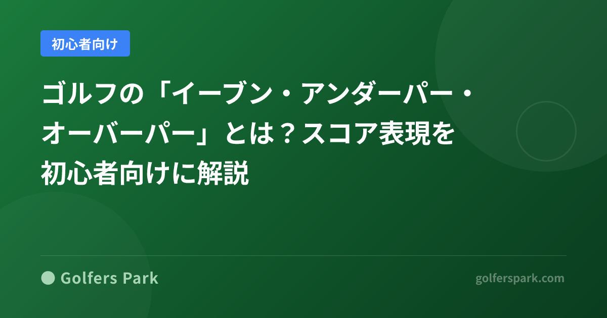 ゴルフの「イーブン・アンダーパー・オーバーパー」とは?スコア表現を初心者向けに解説