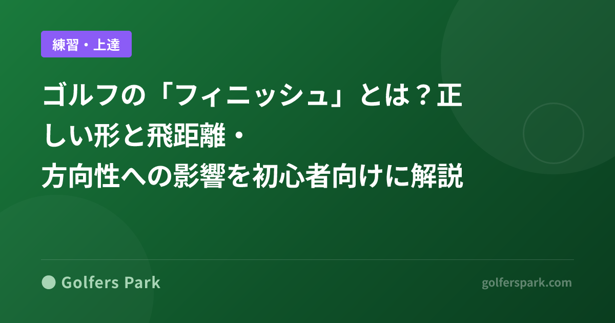 ゴルフの「フィニッシュ」とは?正しい形と飛距離・方向性への影響を初心者向けに解説