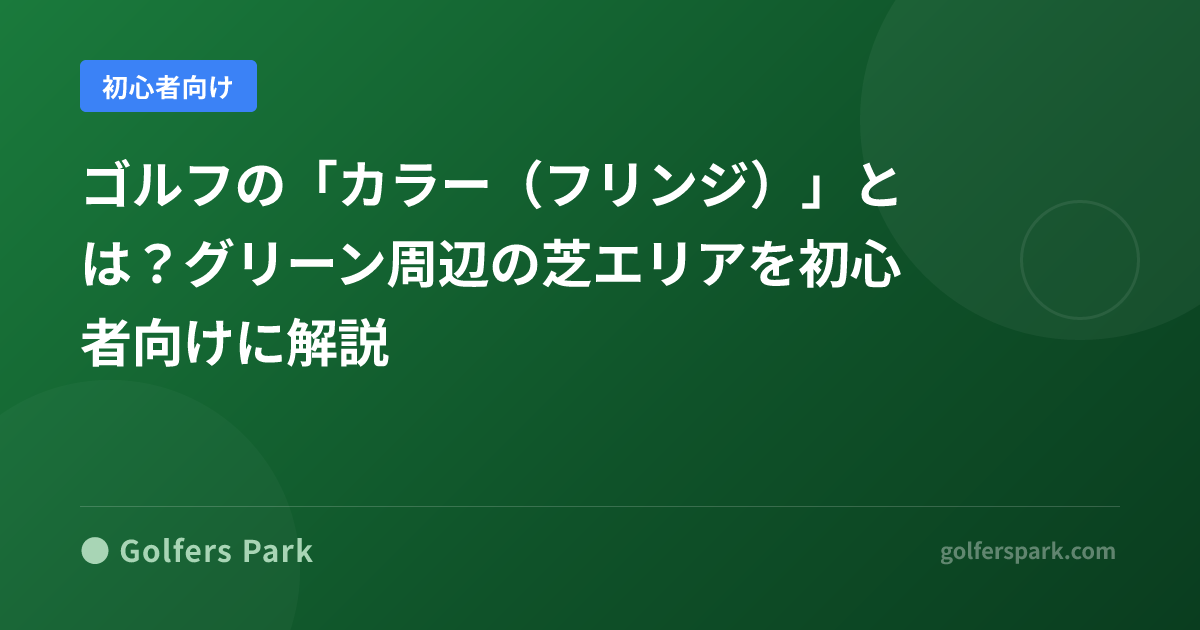 ゴルフの「カラー(フリンジ)」とは?グリーン周辺の芝エリアを初心者向けに解説