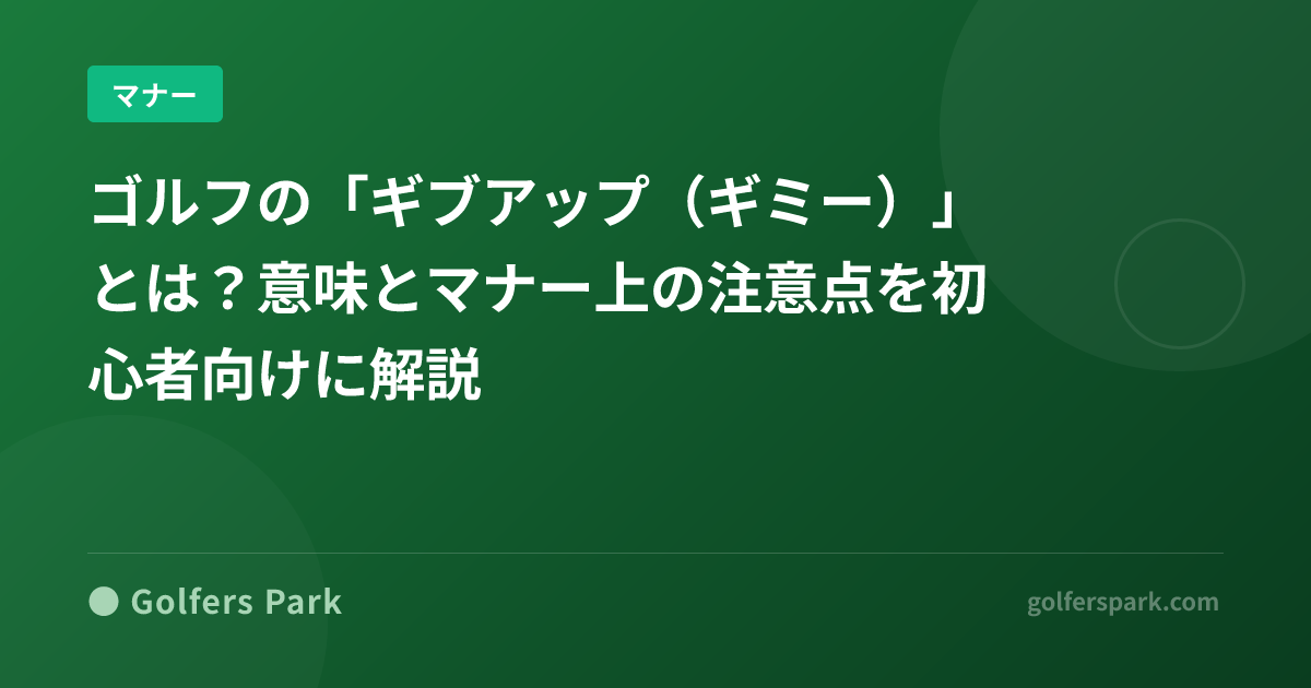 ゴルフの「ギブアップ(ギミー)」とは?意味とマナー上の注意点を初心者向けに解説