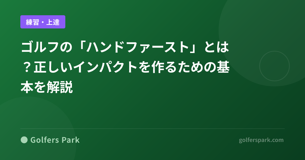 ゴルフの「ハンドファースト」とは?正しいインパクトを作るための基本を解説