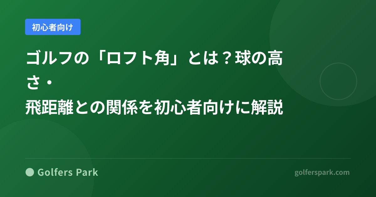 ゴルフの「ロフト角」とは?球の高さ・飛距離との関係を初心者向けに解説