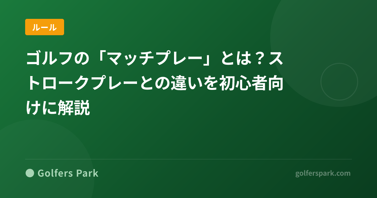 ゴルフの「マッチプレー」とは?ストロークプレーとの違いを初心者向けに解説