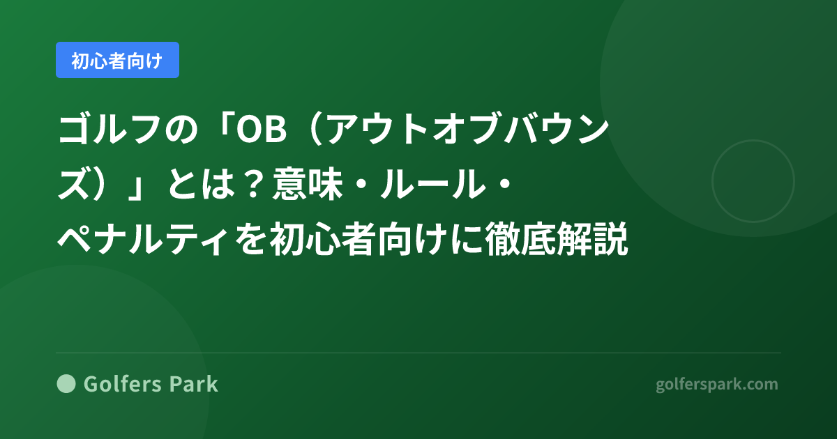 ゴルフの「OB(アウトオブバウンズ)」とは?意味・ルール・ペナルティを初心者向けに徹底解説