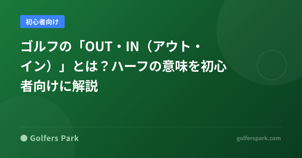 ゴルフの「OUT・IN(アウト・イン)」とは?ハーフの意味を初心者向けに解説