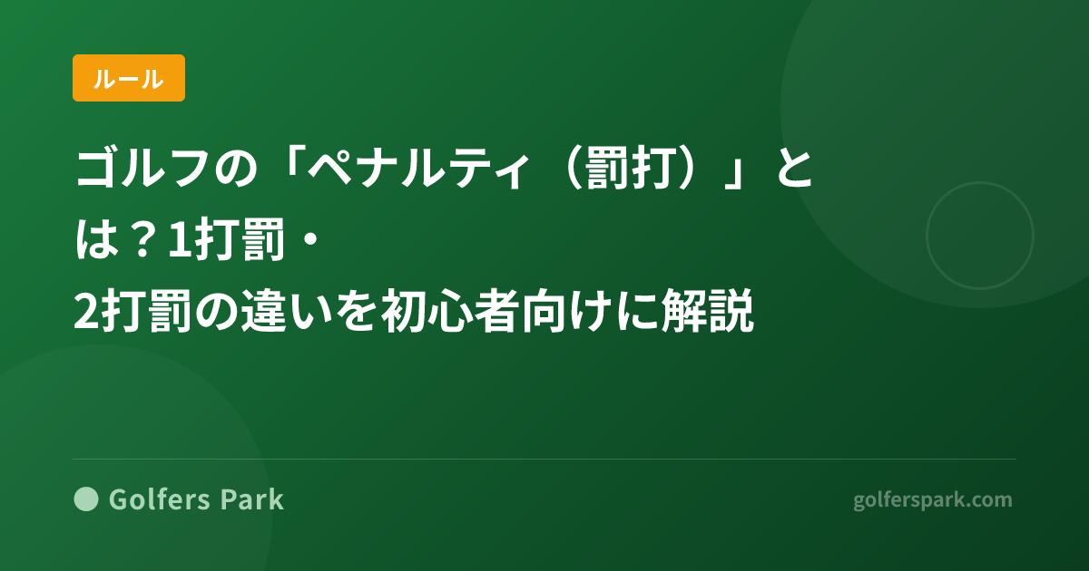 ゴルフの「ペナルティ(罰打)」とは?1打罰・2打罰の違いを初心者向けに解説