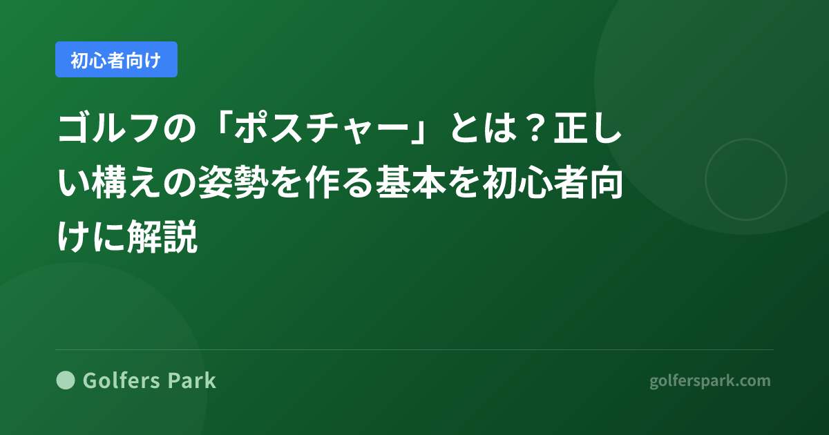 ゴルフの「ポスチャー」とは?正しい構えの姿勢を作る基本を初心者向けに解説