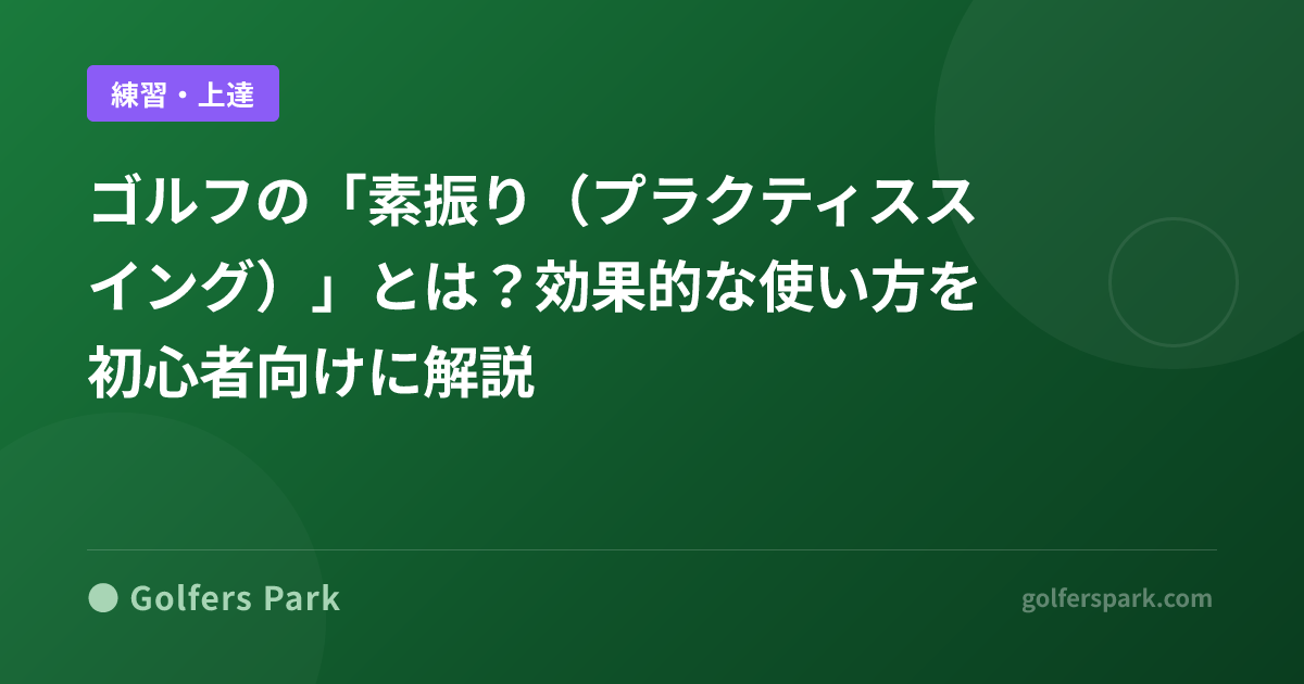 ゴルフの「素振り(プラクティススイング)」とは?効果的な使い方を初心者向けに解説