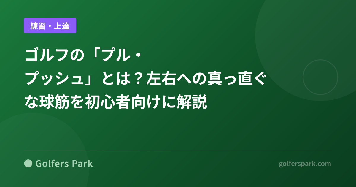 ゴルフの「プル・プッシュ」とは?左右への真っ直ぐな球筋を初心者向けに解説