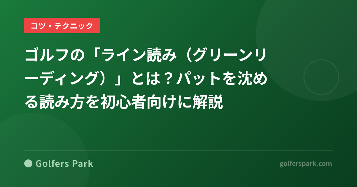 ゴルフの「ライン読み(グリーンリーディング)」とは?パットを沈める読み方を初心者向けに解説