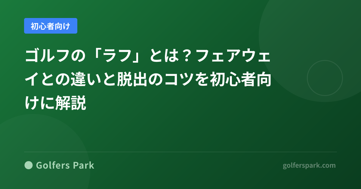 ゴルフの「ラフ」とは?フェアウェイとの違いと脱出のコツを初心者向けに解説