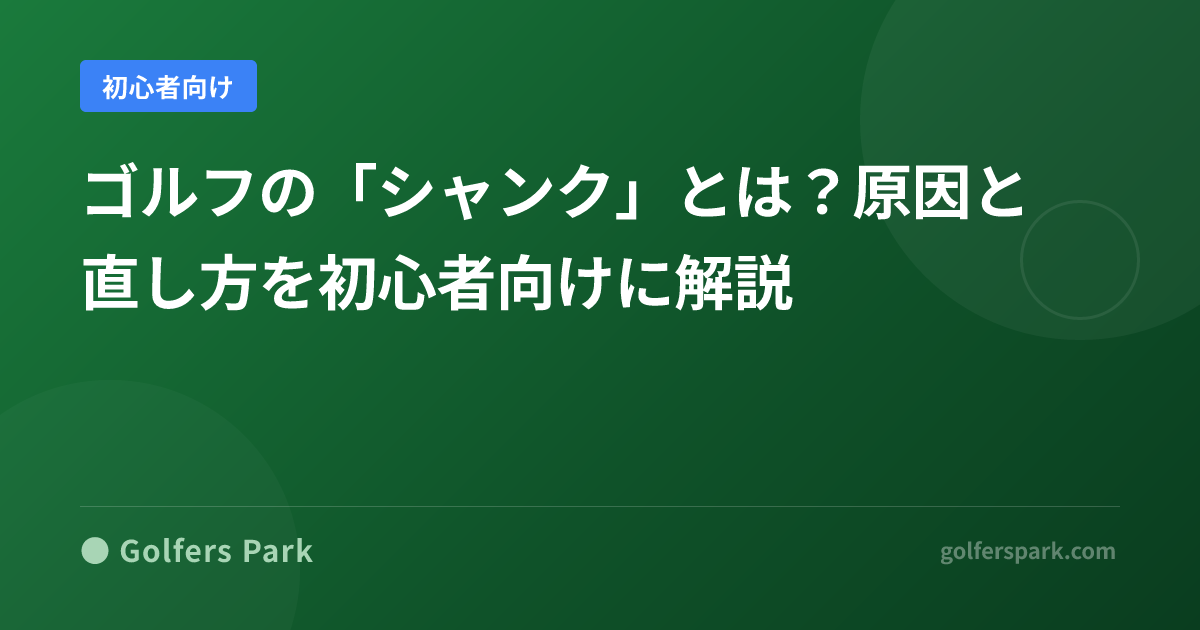 ゴルフの「シャンク」とは?原因と直し方を初心者向けに解説