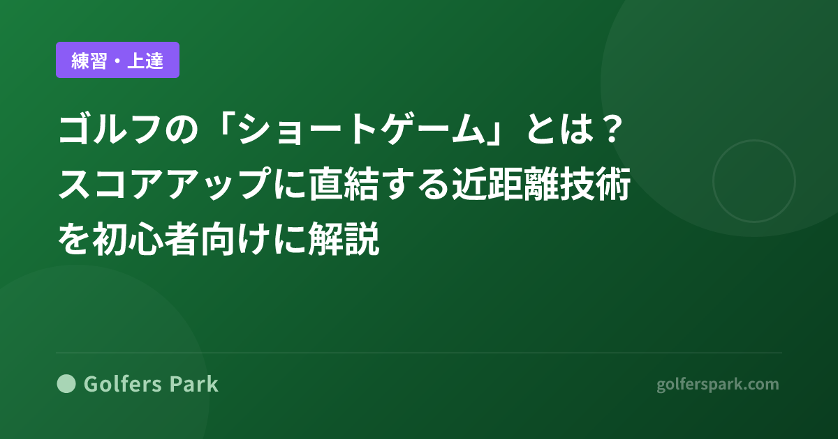 ゴルフの「ショートゲーム」とは?スコアアップに直結する近距離技術を初心者向けに解説
