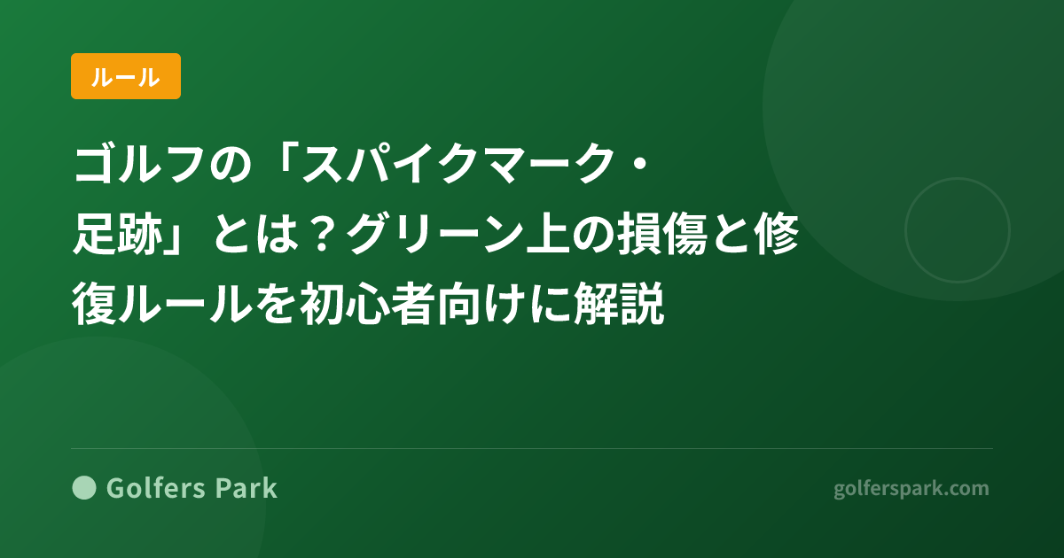 ゴルフの「スパイクマーク・足跡」とは?グリーン上の損傷と修復ルールを初心者向けに解説