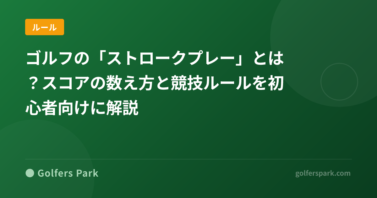 ゴルフの「ストロークプレー」とは?スコアの数え方と競技ルールを初心者向けに解説