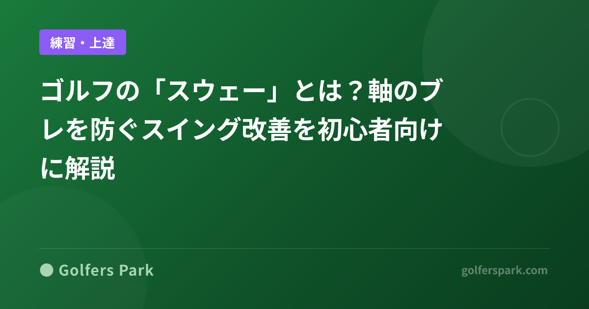 ゴルフの「スウェー」とは?軸のブレを防ぐスイング改善を初心者向けに解説