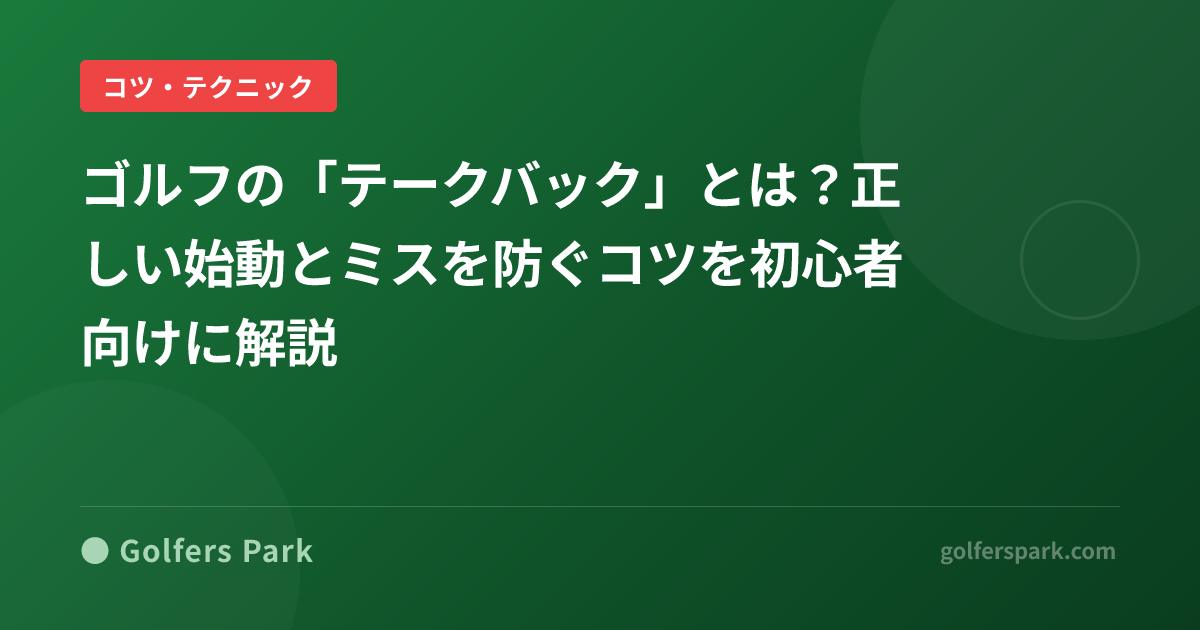 ゴルフの「テークバック」とは?正しい始動とミスを防ぐコツを初心者向けに解説