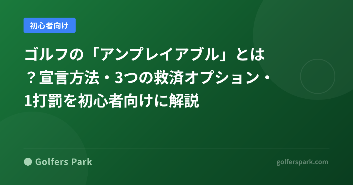 ゴルフの「アンプレイアブル」とは?宣言方法・3つの救済オプション・1打罰を初心者向けに解説