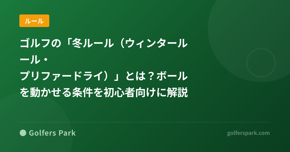 ゴルフの「冬ルール(ウィンタールール・プリファードライ)」とは?ボールを動かせる条件を初心者向けに解説