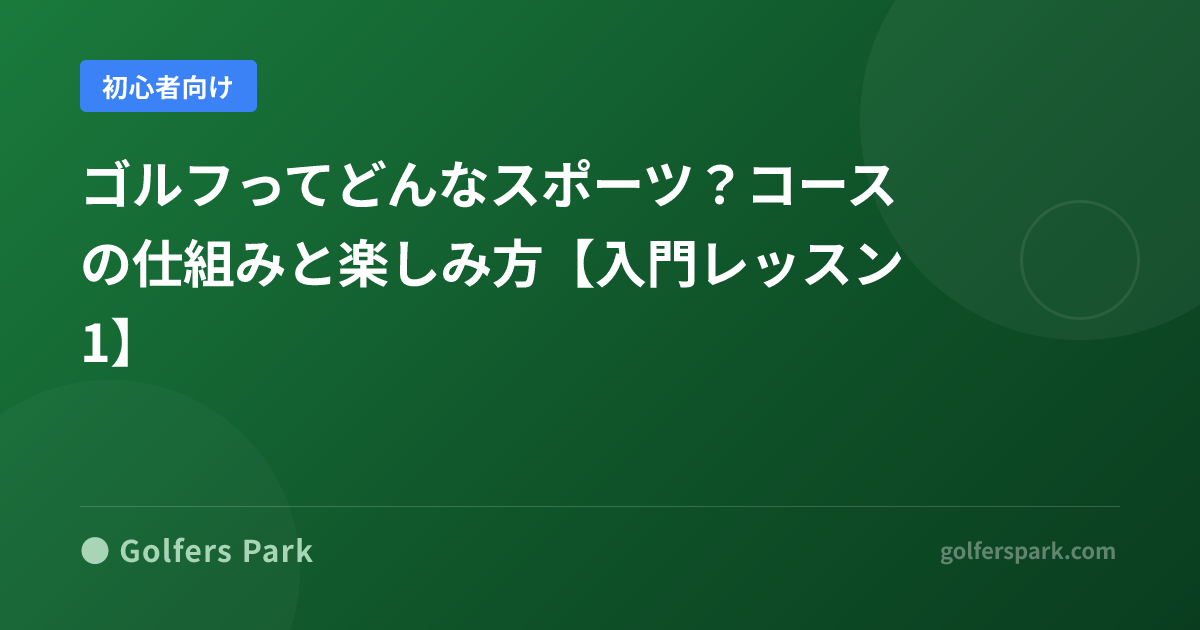 ゴルフとはどんなスポーツ?コースの仕組みとスコアの基本をゼロから解説【入門レッスン1】