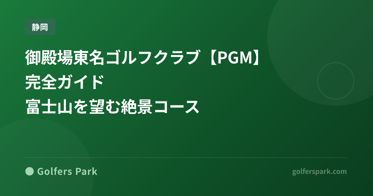 御殿場東名ゴルフクラブ【PGM】完全ガイド|富士山を望む絶景コース
