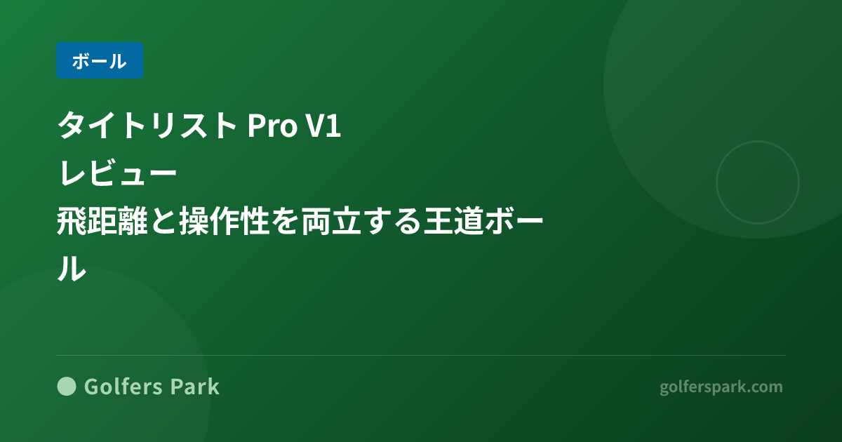 タイトリスト Pro V1 レビュー|飛距離と操作性を両立する王道ボール